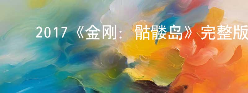 ﻿邓少丹发布﻿2017《金刚：骷髅岛》完整版电影/在线观看/百度云-美剧天堂